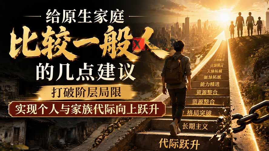 （19708期）付费文章：给原生家庭比较一般人的几点建议，打破阶层局限，实现个人与家族代际向上跃升-新发现资源网