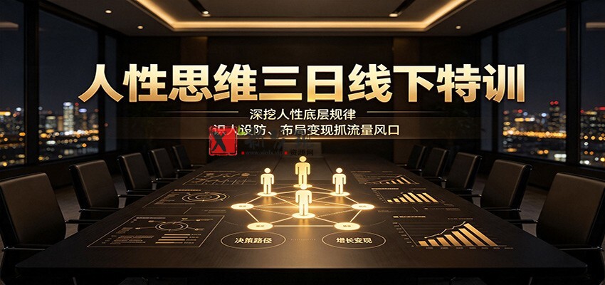 人性思维三日线下特训：深挖人性底层规律，识人设防、布局变现抓流量风口