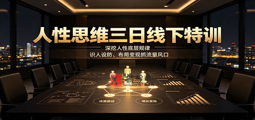 人性思维三日线下特训：深挖人性底层规律，识人设防、布局变现抓流量风口-新发现资源网