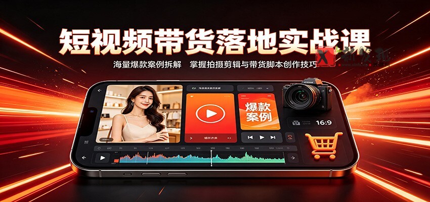 短视频带货落地实战课：海量爆款案例拆解，掌握拍摄剪辑与带货脚本创作技巧