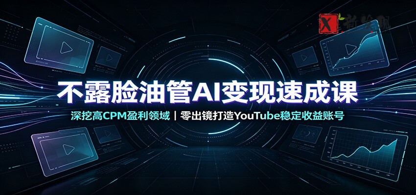 不露脸油管AI变现速成课：深挖高CPM盈利领域，零出镜打造YouTube稳定收益账号