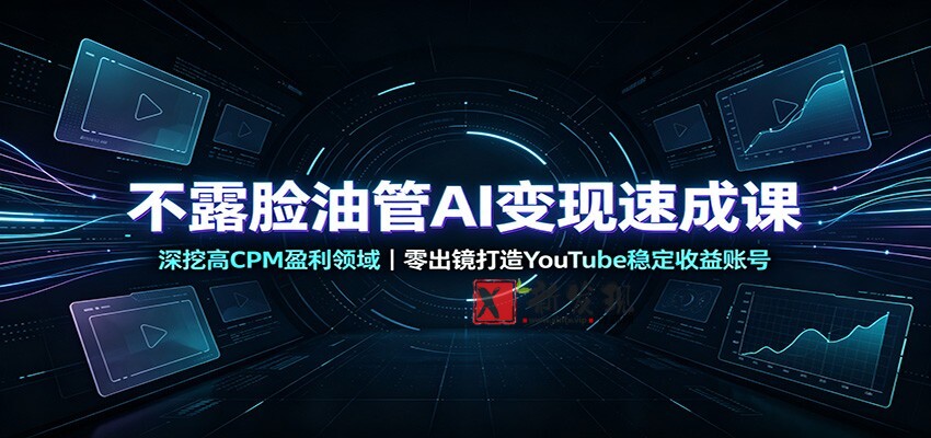 不露脸油管AI变现速成课：深挖高CPM盈利领域，零出镜打造YouTube稳定收益账号-新发现资源网