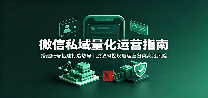 微信私域量化运营指南：搭建账号基建打造热号，脱敏风控规避运营各类高危风险-新发现资源网
