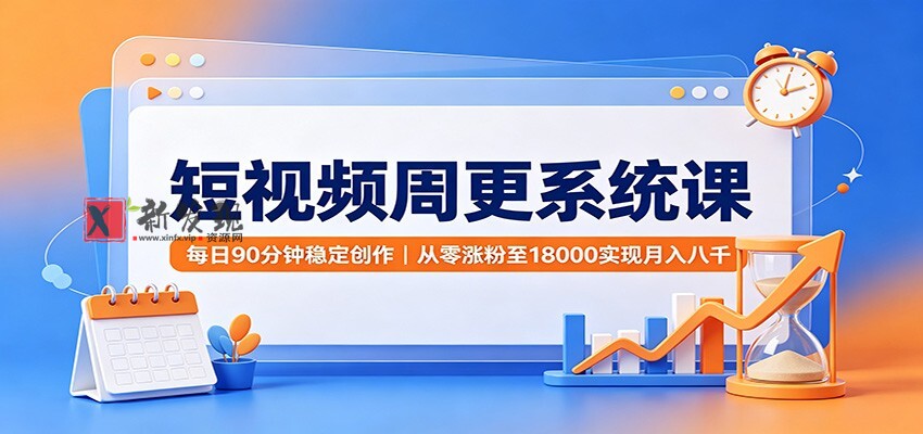 短视频周更系统课：每日90分钟稳定创作，从零涨粉至18000实现月入八千-新发现资源网