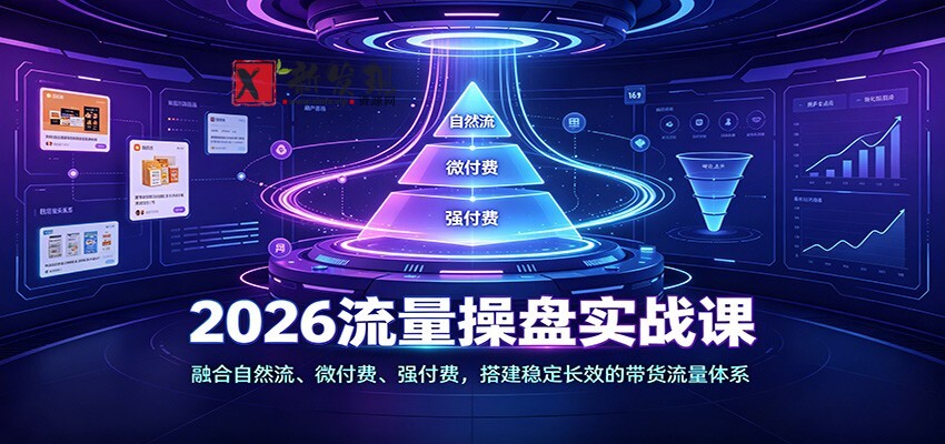 2026流量操盘实战课：融合自然流、微付费、强付费，搭建稳定长效的带货流量体系
