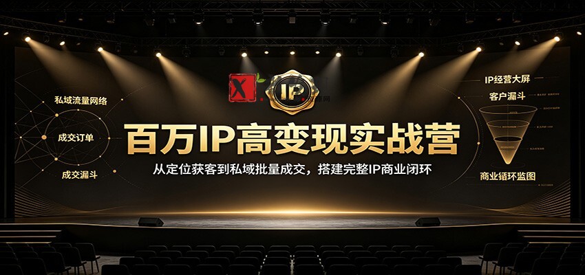 百万IP高变现实战营：从定位获客到私域批量成交，搭建完整IP商业闭环