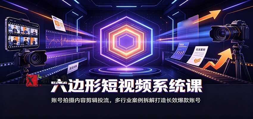 六边形短视频系统课：账号拍摄内容剪辑投流，多行业案例拆解打造长效爆款账号-新发现资源网