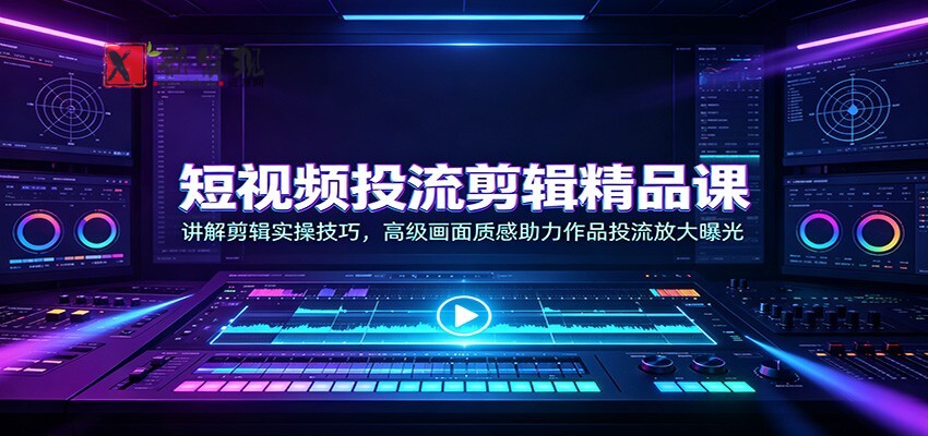 短视频投流剪辑精品课：讲解剪辑实操技巧，高级画面质感助力作品投流放大曝光-新发现资源网