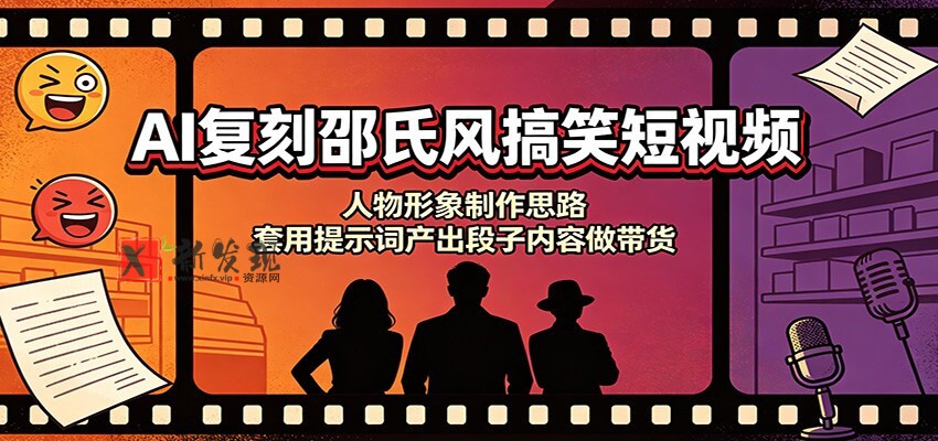 AI复刻邵氏风搞笑短视频:人物形象制作思路,套用提示词产出段子内容做带货-新发现资源网