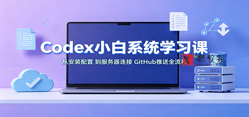 Codex小白系统学习课：小从安装配置，到服务器连接、GitHub推送全流程-新发现资源网