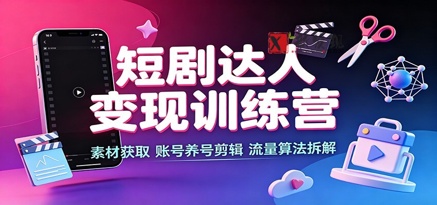 短剧达人变现训练营：素材获取，账号养号剪辑，流量算法拆解-新发现资源网