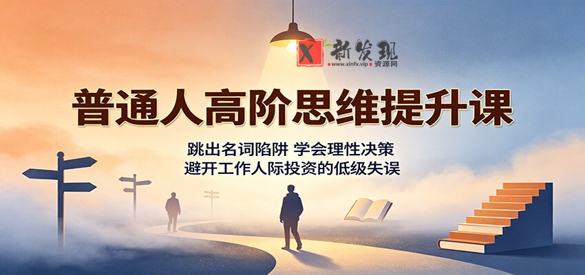 普通人高阶思维提升课：跳出名词陷阱，学会理性决策，避开工作人际投资的低级失误-新发现资源网