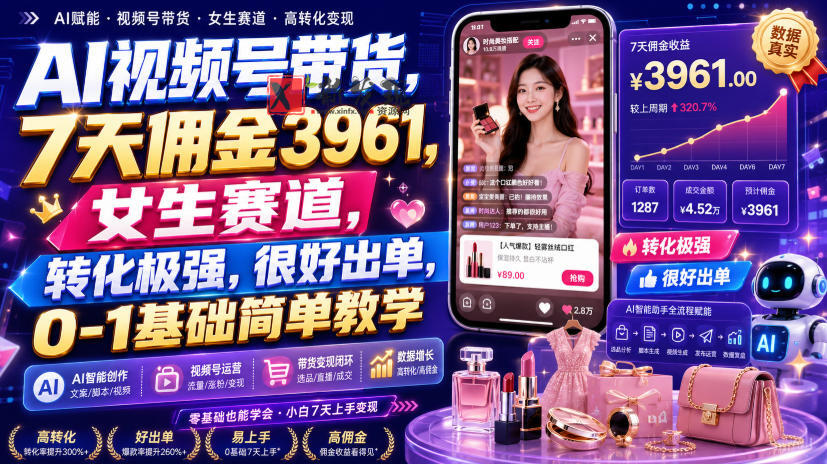 AI视频号带货，7天佣金3961，女生赛道，转化极强，很好出单，0-1基础简单教学-新发现资源网