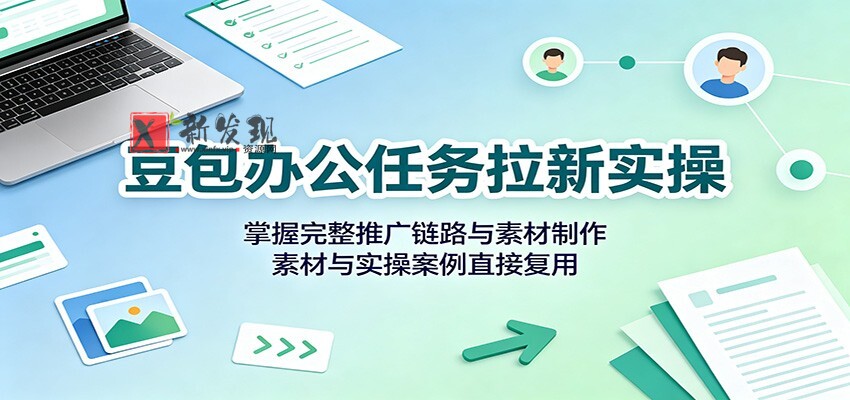 豆包办公任务拉新实操：掌握完整推广链路与素材制作，素材与实操案例直接复用