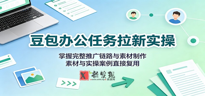豆包办公任务拉新实操：掌握完整推广链路与素材制作，素材与实操案例直接复用-新发现资源网