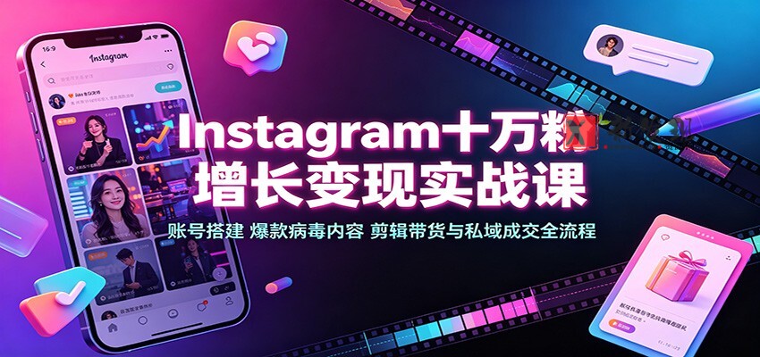 Instagram十万粉增长变现实战课：账号搭建、爆款病毒内容、剪辑带货与私域成交全流程