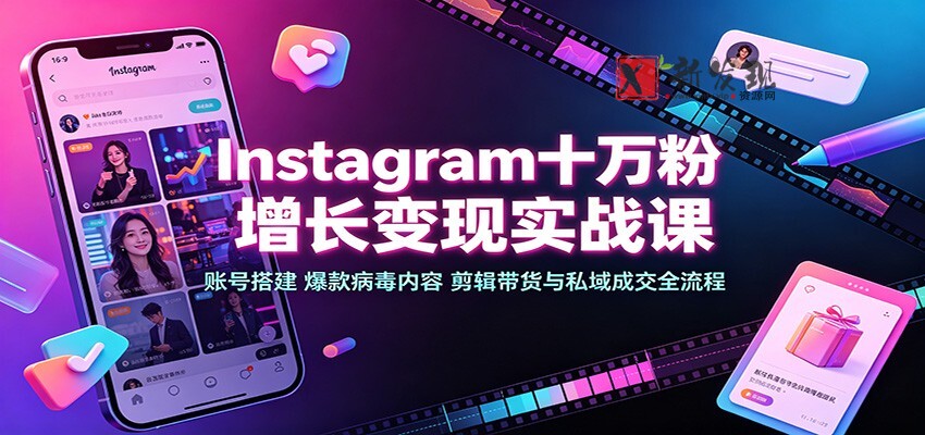 Instagram十万粉增长变现实战课：账号搭建、爆款病毒内容、剪辑带货与私域成交全流程-新发现资源网