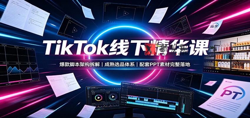 TikTok线下精华课：爆款脚本架构拆解，成熟选品体系，配套PPT素材完整落地