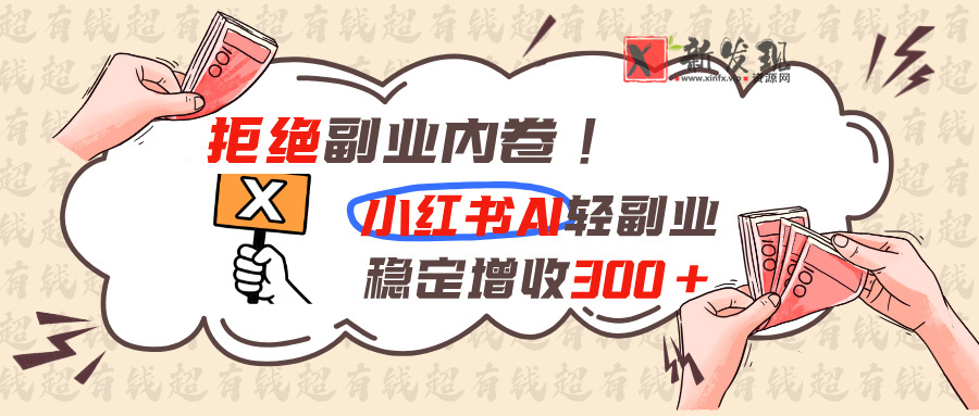 （19864期）拒绝副业内卷!小红书 AI轻副业稳定增收300+