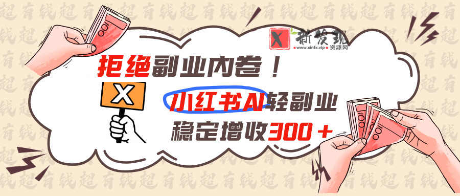 （19864期）拒绝副业内卷!小红书 AI轻副业稳定增收300+-新发现资源网