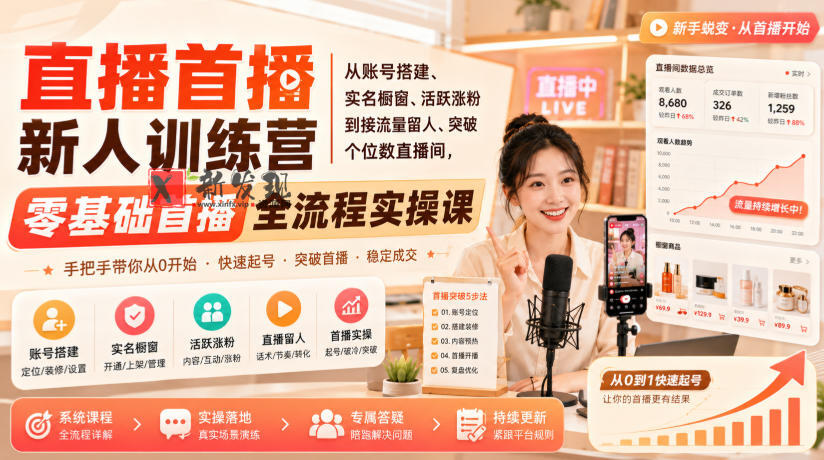 直播首播新人训练营｜从账号搭建、实名橱窗、活跃涨粉到接流量留人、突破个位数直播间，零基础首播全流程实操课-新发现资源网