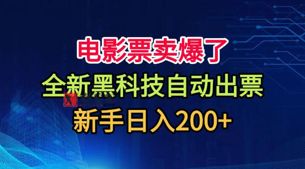 电影票卖爆了，全新黑科技自动出票，附带保姆级教程，新手日入200+-新发现资源网