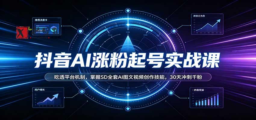 抖音AI涨粉起号实战课:吃透平台机制,掌握SD全套AI图文视频创作技能,30天冲刺千粉-新发现资源网