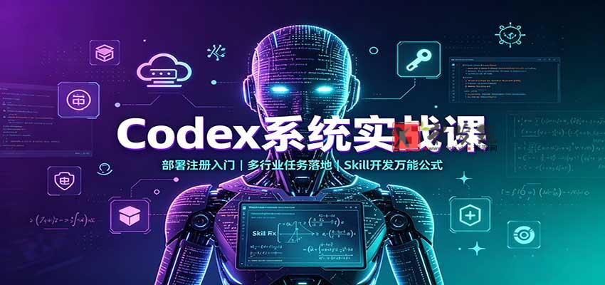 Codex系统实战课：部署注册入门，多行业任务落地，Skill开发万能公式-新发现资源网
