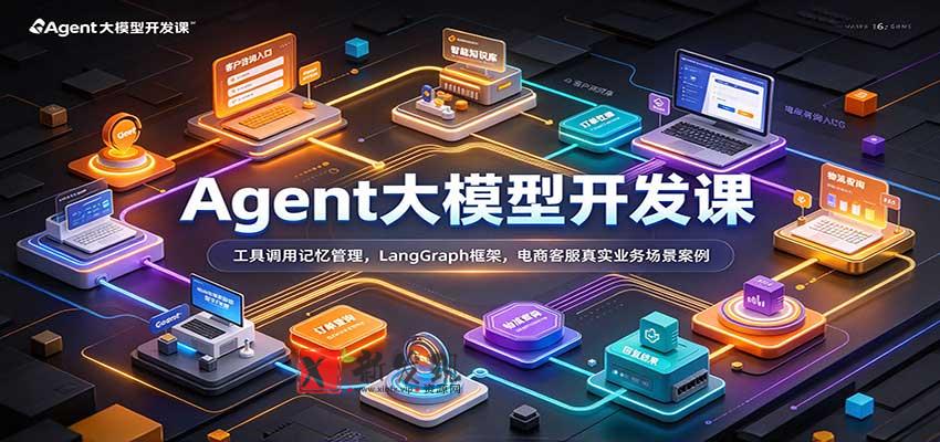 Agent大模型开发课：工具调用记忆管理，LangGraph框架，电商客服真实业务场景案例-新发现资源网