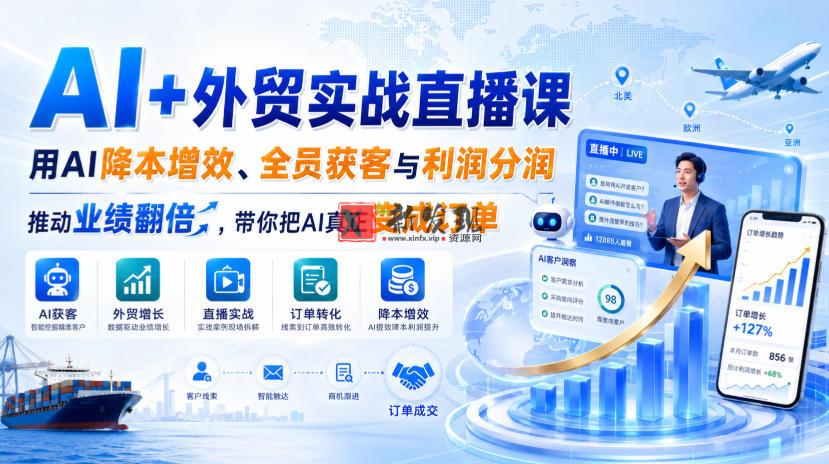 AI+外贸实战直播课，用AI降本增效、全员获客与利润分润，推动业绩翻倍，带你把AI真正变成订单（26.08.31）-新发现资源网