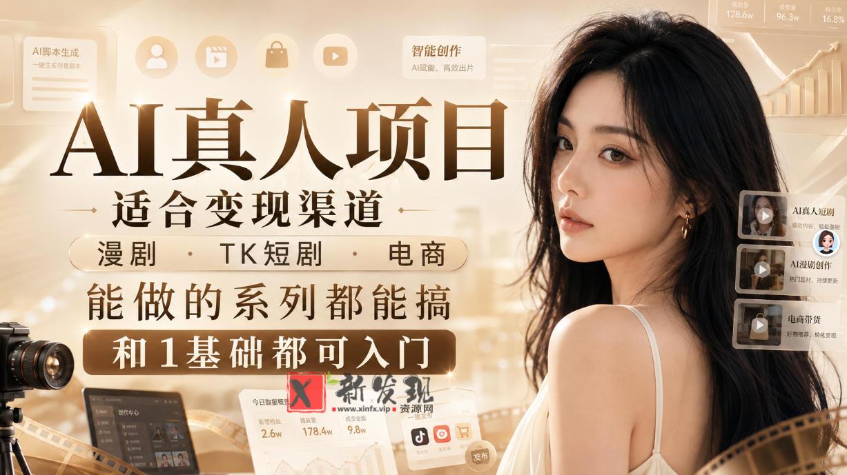 AI真人项目，适合变现渠道，漫剧，TK短剧，电商，能做的系列都能搞，0和1基础都可入门-新发现资源网