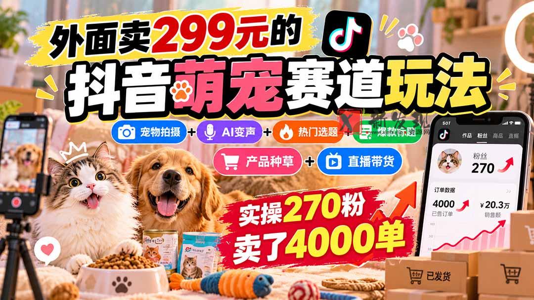 外面卖299元的抖音萌宠赛道玩法：宠物拍摄+AI变声+热门选题+爆款标题+产品种草+直播带货，实操270粉卖了4000单-新发现资源网