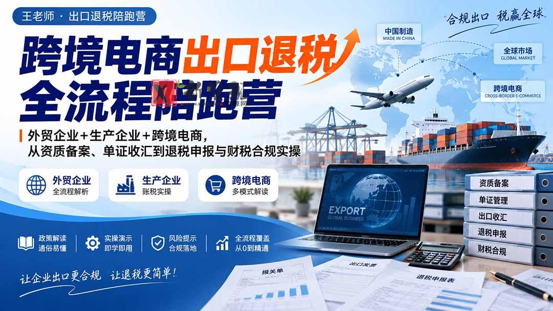 (20513期)跨境电商出口退税全流程陪跑营|外贸企业+生产企业+跨境电商,从资质备案、单证收汇到退税申报与财税合规实操-新发现资源网