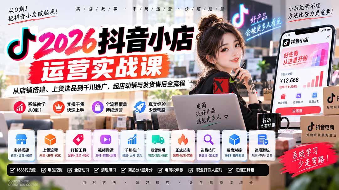 (20568期)2026抖音小店运营实战课|从店铺搭建、上货选品到千川推广、起店动销与发货售后全流程-新发现资源网