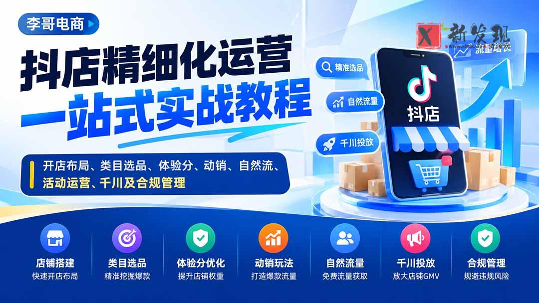 （20487期）抖店精细化运营一站式实战教程：开店布局、类目选品、体验分、动销、自然流、活动运营、千川及合规管理-新发现资源网