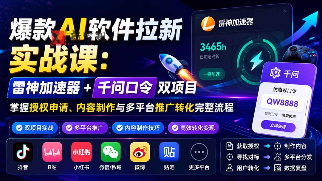 （20230期）爆款AI软件拉新实战课：雷神加速器+千问口令双项目，掌握授权申请、内容制作与多平台推广转化完整流程-新发现资源网