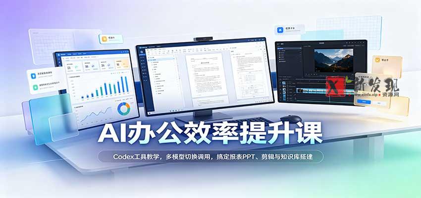 AI办公效率提升课:Codex工具教学,多模型切换调用,搞定报表PPT、剪辑与知识库搭建-新发现资源网