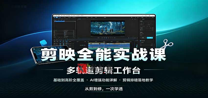 剪映全能实战课：基础到高阶全覆盖，AI增强功能，剪辑排错落地教学-新发现资源网