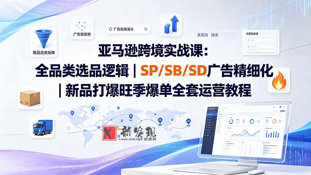 （20160期）亚马逊跨境实战课-更新8月：全品类选品逻辑｜SP/SB/SD广告精细化｜新品打爆旺季爆单全套运营教程-新发现资源网