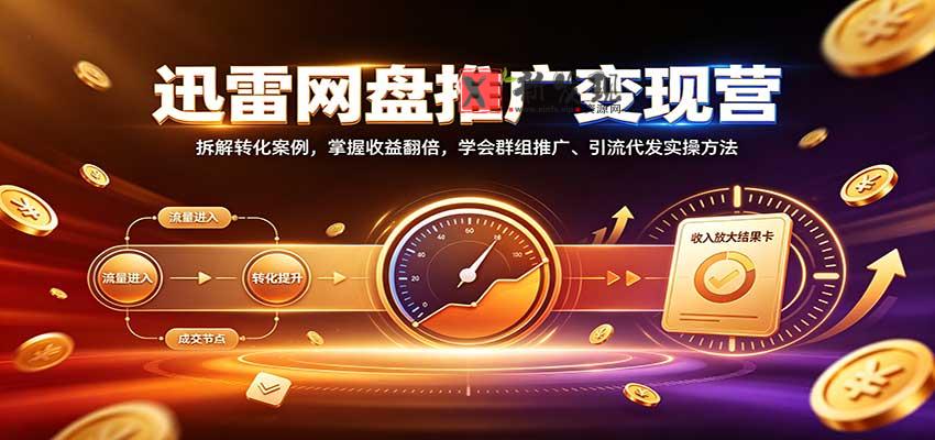 迅雷网盘推广变现营:拆解转化案例,掌握收益翻倍,学会群组推广、引流代发实操方法-新发现资源网