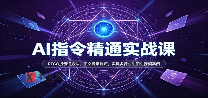 AI指令精通实战课：RTGO提示词方法，图文提示技巧，实操多行业生图生视频案例-新发现资源网