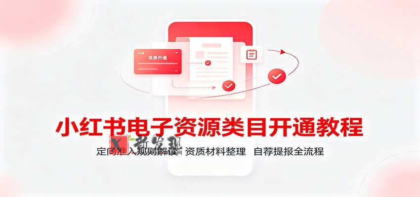 小红书电子资源类目开通教程：定向准入规则解读，资质材料整理，自荐提报全流程-新发现资源网