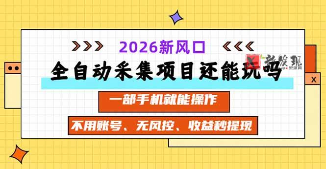 (20533期)全自动采集项目还能玩吗?2026实测新风口 一部手机就能操作-新发现资源网