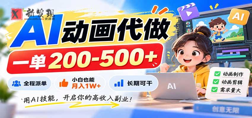 AI动画代做，一单200-500+，全程派单，小白也能月入1W+，长期可干-新发现资源网