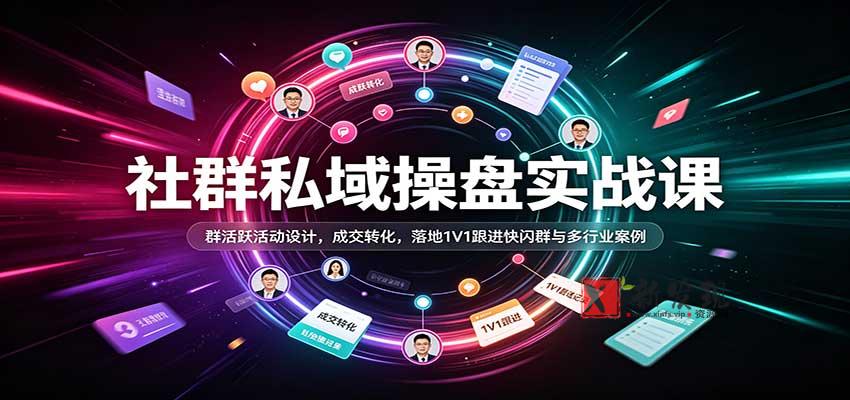社群私域操盘实战课：群活跃活动设计，成交转化，落地1V1跟进快闪群与多行业案例-新发现资源网