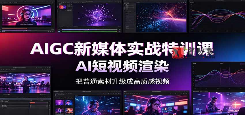 AIGC新媒体实战特训课:工具入门实操,AI短视频渲染,数字人商业视频制作-新发现资源网