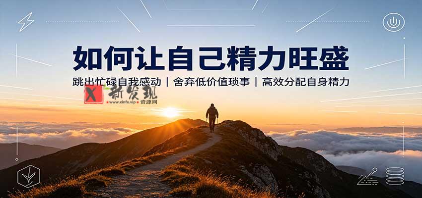 如何让自己精力旺盛：跳出忙碌自我感动，舍弃低价值琐事，高效分配自身精力-新发现资源网