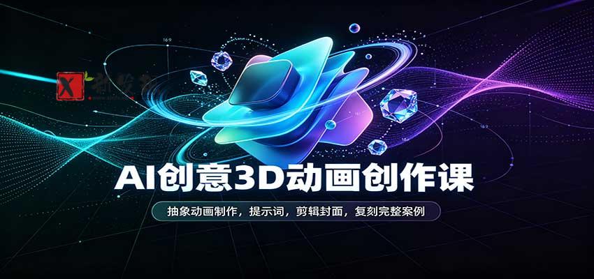 AI创意3D动画创作课:抽象动画制作,提示词,剪辑封面,复刻完整案例-新发现资源网