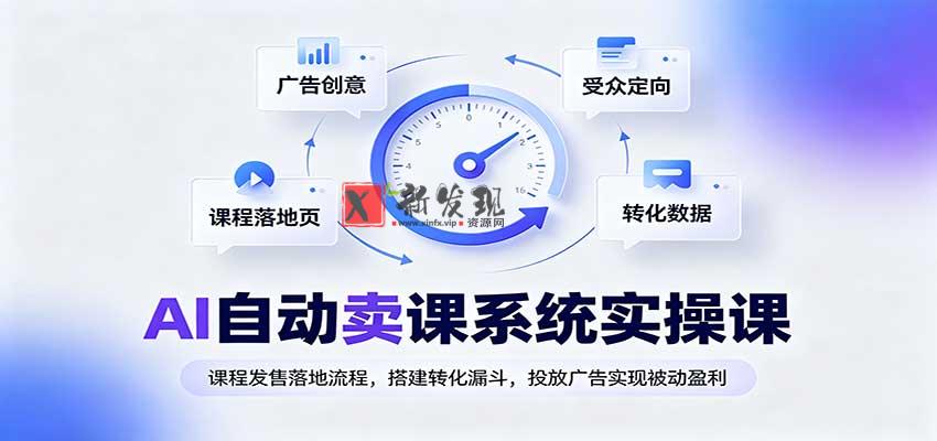 AI自动卖课系统实操课：课程发售落地流程，搭建转化漏斗，投放广告实现被动盈利-新发现资源网