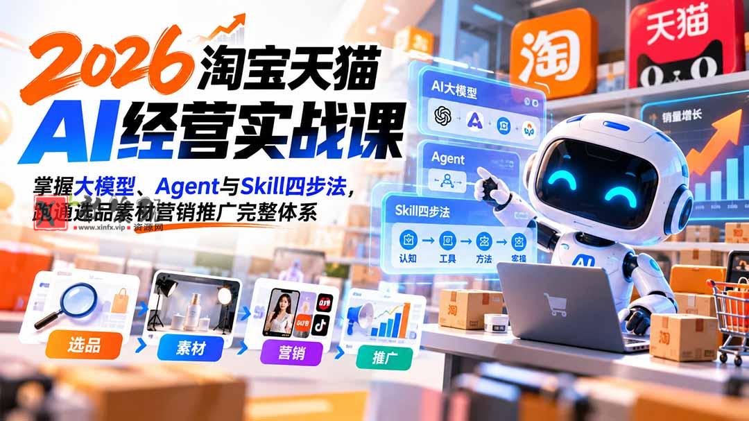 【无水印】2026淘宝天猫AI经营实战课：掌握大模型、Agent与Skill四步法，跑通选品素材营销推广完整体系-新发现资源网